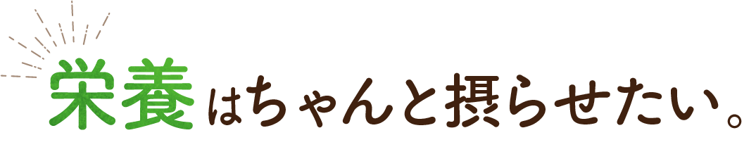 栄養はちゃんと摂らせたい。