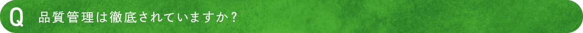 品質管理は徹底されていますか？