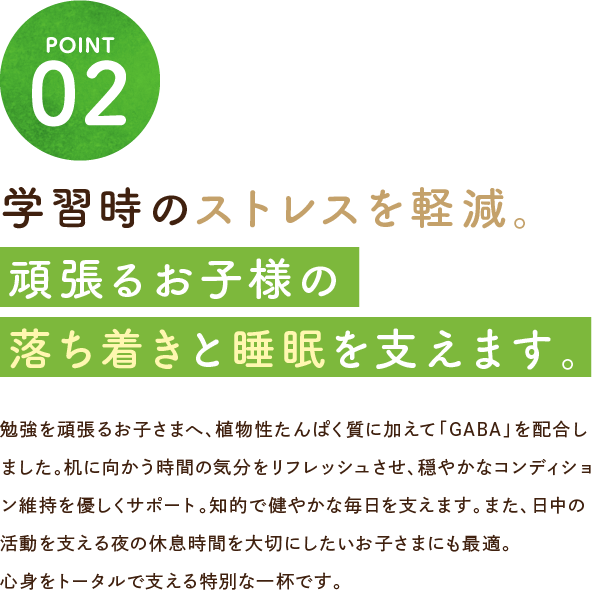学習時のストレスを軽減。頑張るお子様の落ち着きと睡眠を支えます。